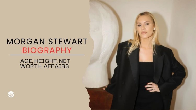 Morgan Stewart Biography: Age, Height, Net Worth, Affairs